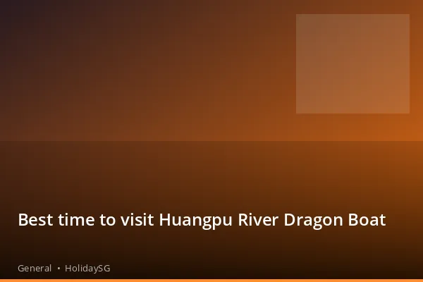 Best time to visit Huangpu River Dragon Boat - General | HolidaySG