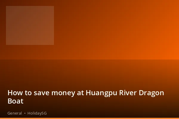 How to save money at Huangpu River Dragon Boat - General | HolidaySG