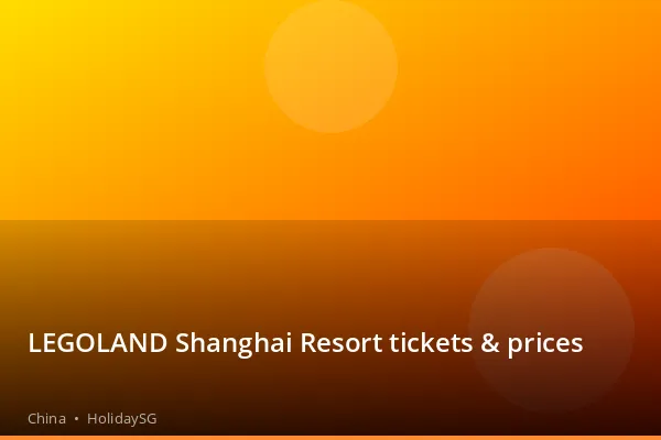 LEGOLAND Shanghai Resort tickets & prices - China | HolidaySG