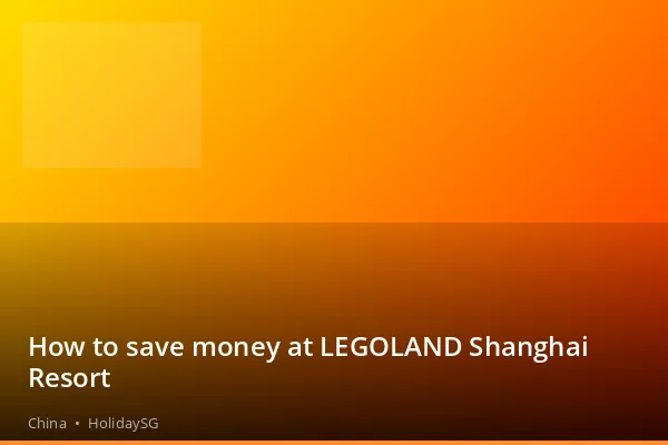 How to save money at LEGOLAND Shanghai Resort - China | HolidaySG