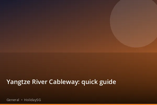 Yangtze River Cableway: quick guide - General | HolidaySG