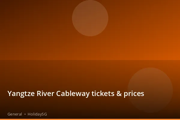 Yangtze River Cableway tickets &amp; prices - General | HolidaySG