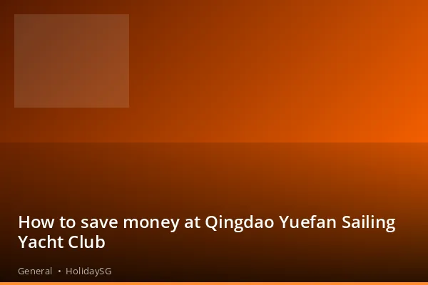 How to save money at Qingdao Yuefan Sailing Yacht Club - General | HolidaySG