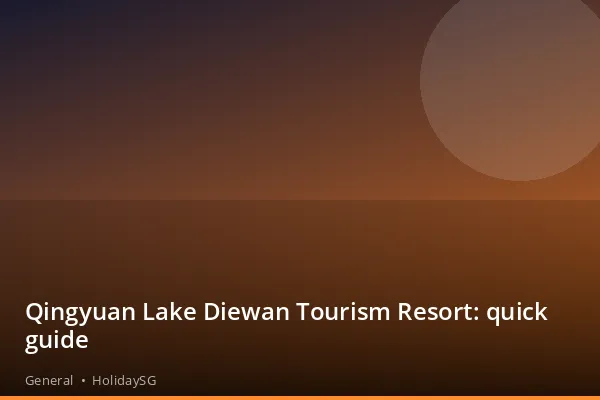 Qingyuan Lake Diewan Tourism Resort: quick guide - General | HolidaySG