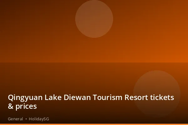 Qingyuan Lake Diewan Tourism Resort tickets &amp; prices - General | HolidaySG