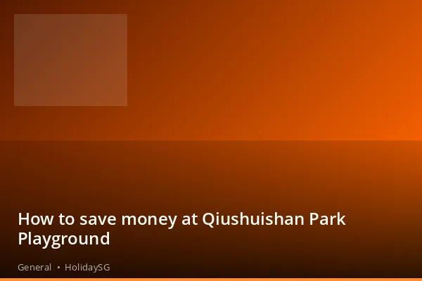How to save money at Qiushuishan Park Playground - General | HolidaySG