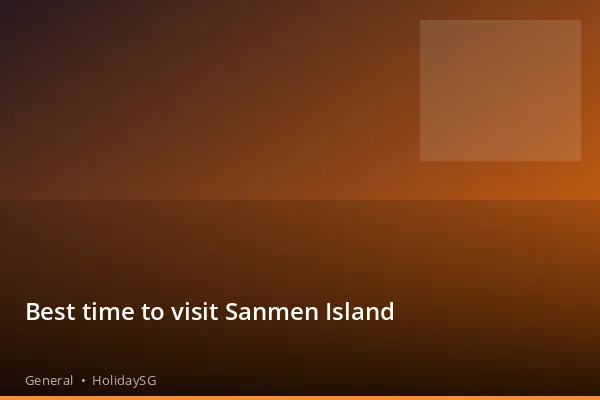 Best time to visit Sanmen Island - General | HolidaySG
