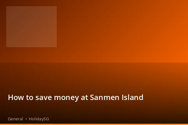 How to save money at Sanmen Island - General | HolidaySG
