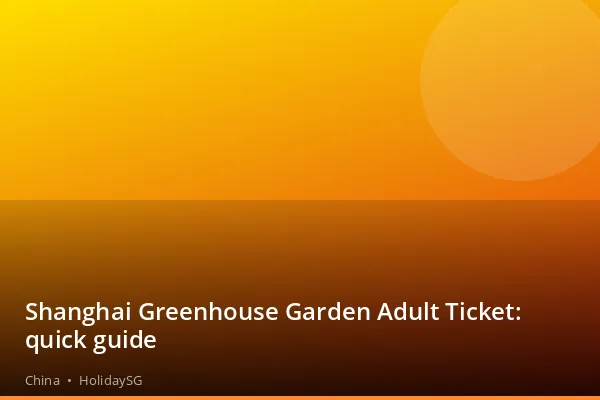 Shanghai Greenhouse Garden Adult Ticket: quick guide - China | HolidaySG