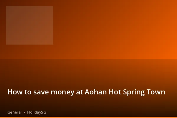 How to save money at Aohan Hot Spring Town - General | HolidaySG