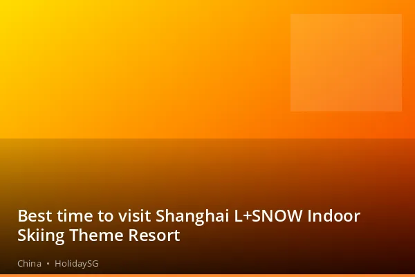 Best time to visit Shanghai L+SNOW Indoor Skiing Theme Resort - China | HolidaySG
