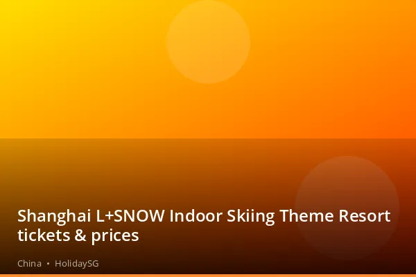 Shanghai L+SNOW Indoor Skiing Theme Resort tickets &amp; prices - China | HolidaySG