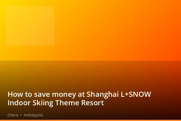 How to save money at Shanghai L+SNOW Indoor Skiing Theme Resort - China | HolidaySG