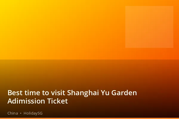 Best time to visit Shanghai Yu Garden Adimission Ticket - China | HolidaySG