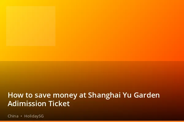 How to save money at Shanghai Yu Garden Adimission Ticket - China | HolidaySG