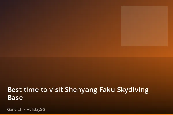 Best time to visit Shenyang Faku Skydiving Base - General | HolidaySG