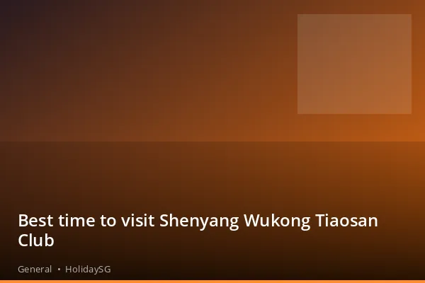Best time to visit Shenyang Wukong Tiaosan Club - General | HolidaySG