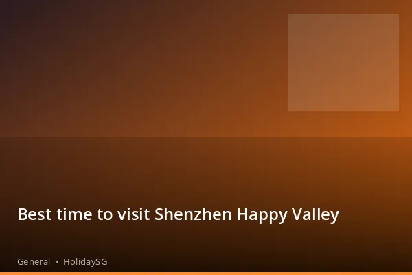 Best time to visit Shenzhen Happy Valley - General | HolidaySG