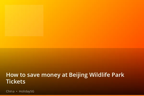 How to save money at Beijing Wildlife Park Tickets - China | HolidaySG
