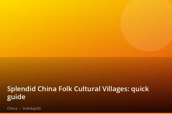 Splendid China Folk Cultural Villages: quick guide - China | HolidaySG