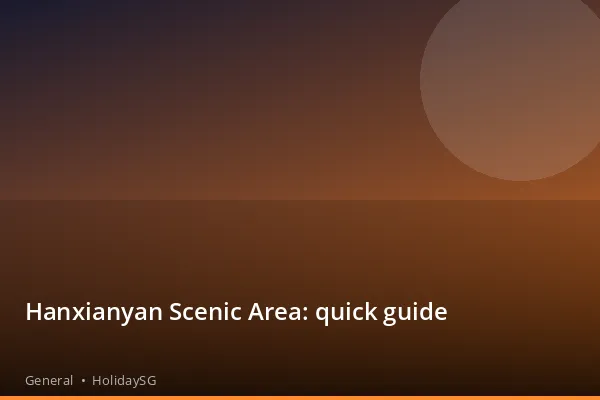 Hanxianyan Scenic Area: quick guide - General | HolidaySG