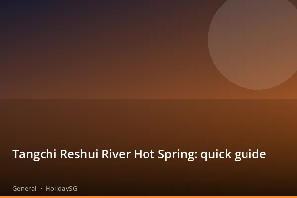 Tangchi Reshui River Hot Spring: quick guide - General | HolidaySG
