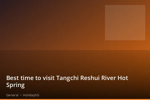 Best time to visit Tangchi Reshui River Hot Spring - General | HolidaySG