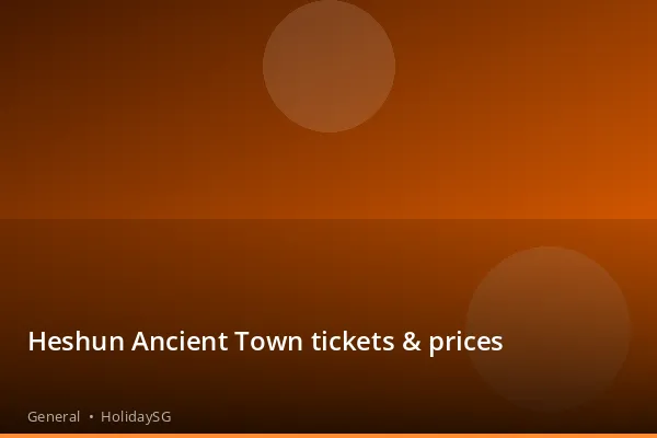 Heshun Ancient Town tickets & prices - General | HolidaySG