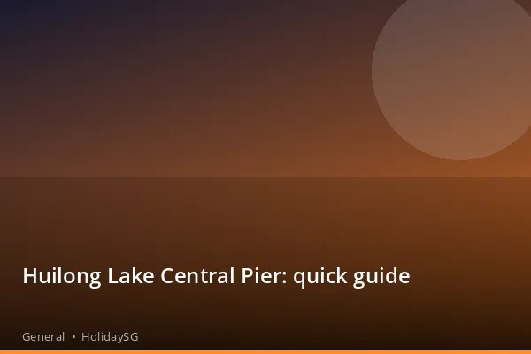 Huilong Lake Central Pier: quick guide - General | HolidaySG