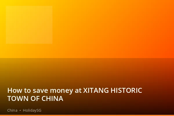 How to save money at XITANG HISTORIC TOWN OF CHINA - China | HolidaySG