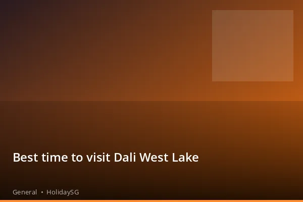 Best time to visit Dali West Lake - General | HolidaySG