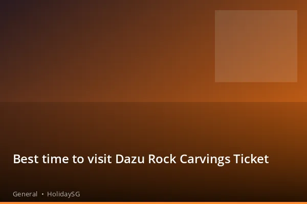 Best time to visit Dazu Rock Carvings Ticket - General | HolidaySG