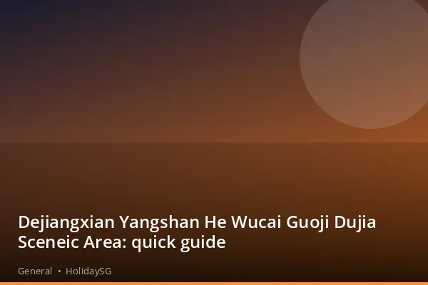 Dejiangxian Yangshan He Wucai Guoji Dujia Sceneic Area: quick guide - General | HolidaySG
