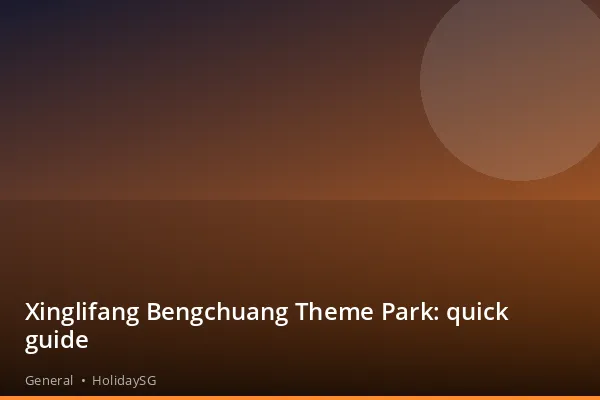 Xinglifang Bengchuang Theme Park: quick guide - General | HolidaySG
