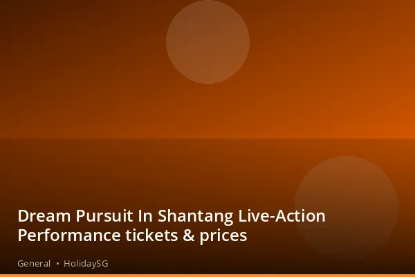 Dream Pursuit In Shantang Live-Action Performance tickets &amp; prices - General | HolidaySG