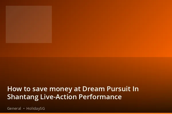 How to save money at Dream Pursuit In Shantang Live-Action Performance - General | HolidaySG