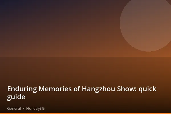 Enduring Memories of Hangzhou Show: quick guide - General | HolidaySG