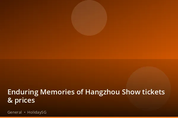 Enduring Memories of Hangzhou Show tickets &amp; prices - General | HolidaySG