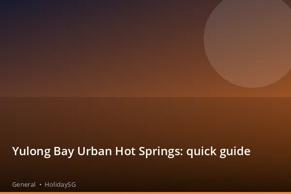 Yulong Bay Urban Hot Springs: quick guide - General | HolidaySG