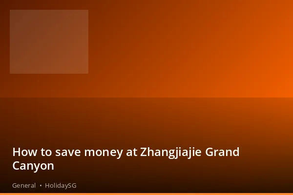 How to save money at Zhangjiajie Grand Canyon - General | HolidaySG