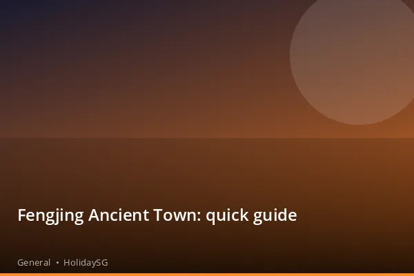 Fengjing Ancient Town: quick guide - General | HolidaySG