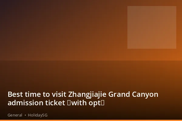 Best time to visit Zhangjiajie Grand Canyon admission ticket (with opt) - General | HolidaySG