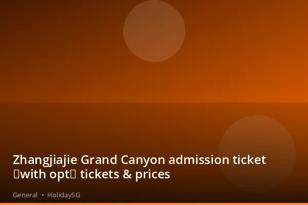 Zhangjiajie Grand Canyon admission ticket (with opt) tickets & prices - General | HolidaySG
