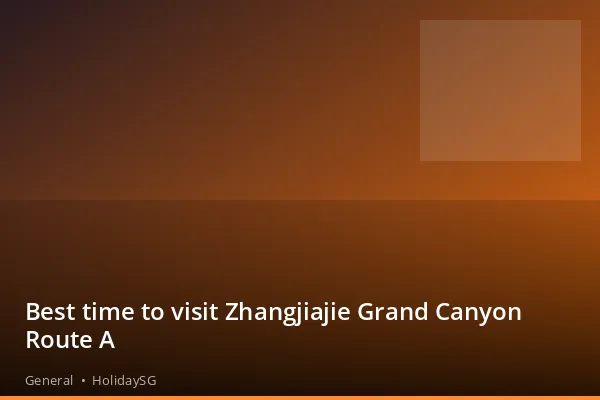 Best time to visit Zhangjiajie Grand Canyon Route A - General | HolidaySG