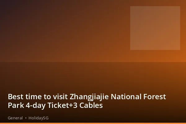 Best time to visit Zhangjiajie National Forest Park 4-day Ticket+3 Cables - General | HolidaySG