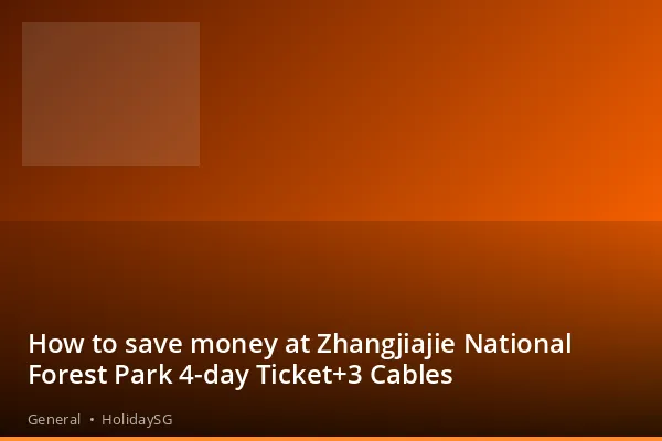 How to save money at Zhangjiajie National Forest Park 4-day Ticket+3 Cables - General | HolidaySG