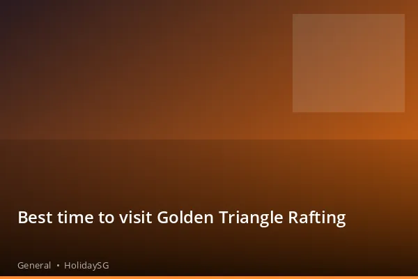 Best time to visit Golden Triangle Rafting - General | HolidaySG