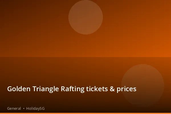 Golden Triangle Rafting tickets & prices - General | HolidaySG