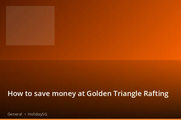 How to save money at Golden Triangle Rafting - General | HolidaySG
