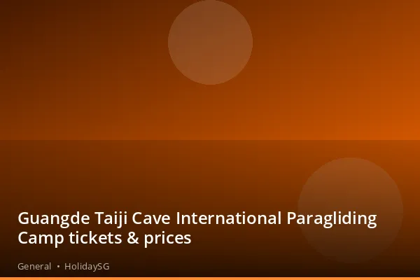 Guangde Taiji Cave International Paragliding Camp tickets &amp; prices - General | HolidaySG